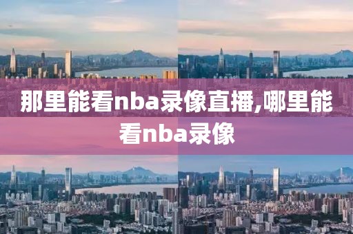 那里能看nba录像直播,哪里能看nba录像