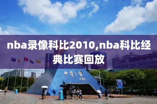 nba录像科比2010,nba科比经典比赛回放