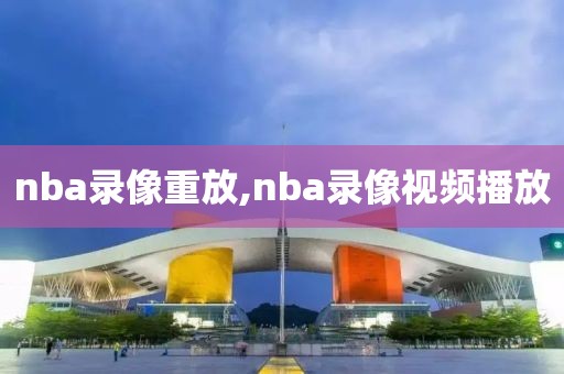 nba录像重放,nba录像视频播放