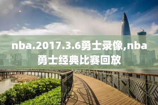 nba.2017.3.6勇士录像,nba勇士经典比赛回放