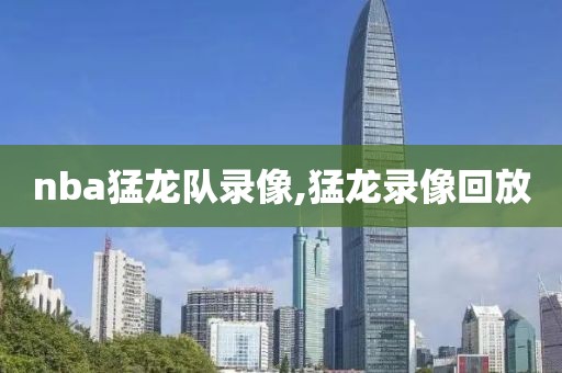 nba猛龙队录像,猛龙录像回放
