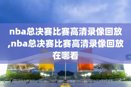 nba火箭2018比赛录像,2018年nba火箭队比赛录像