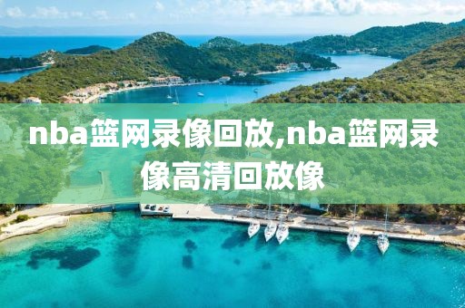 nba篮网录像回放,nba篮网录像高清回放像