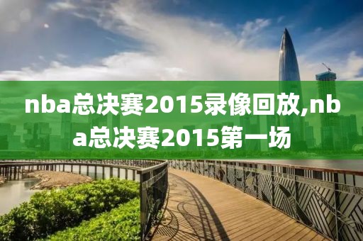 nba总决赛2015录像回放,nba总决赛2015第一场