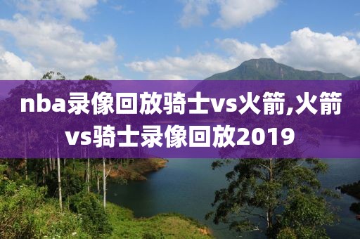 nba录像回放骑士vs火箭,火箭vs骑士录像回放2019