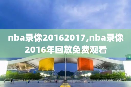 nba录像20162017,nba录像2016年回放免费观看