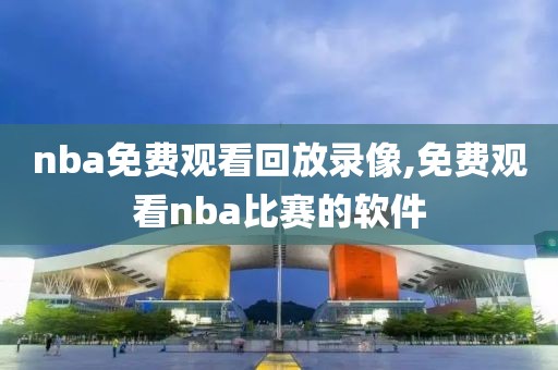 nba免费观看回放录像,免费观看nba比赛的软件