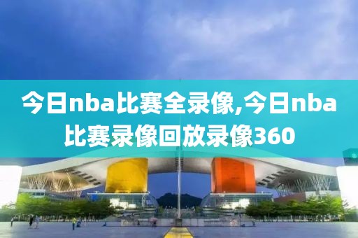 今日nba比赛全录像,今日nba比赛录像回放录像360