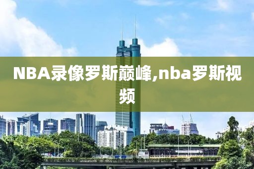NBA录像罗斯巅峰,nba罗斯视频