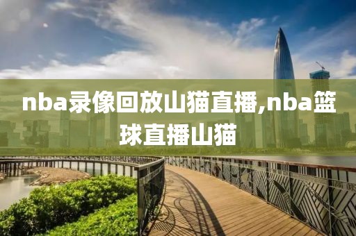 nba录像回放山猫直播,nba篮球直播山猫