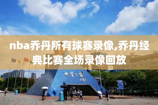 nba乔丹所有球赛录像,乔丹经典比赛全场录像回放