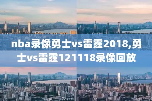 nba录像勇士vs雷霆2018,勇士vs雷霆121118录像回放
