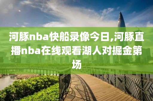 河豚nba快船录像今日,河豚直播nba在线观看湖人对掘金第场