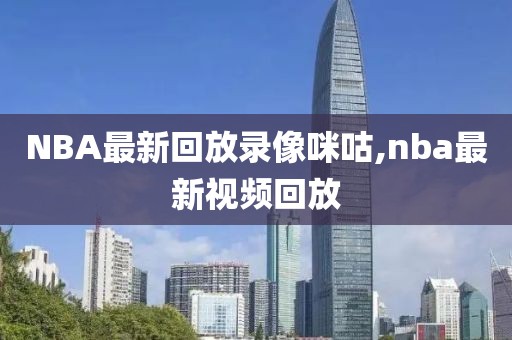NBA最新回放录像咪咕,nba最新视频回放