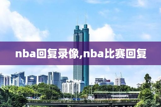 nba回复录像,nba比赛回复