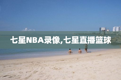 七星NBA录像,七星直播篮球