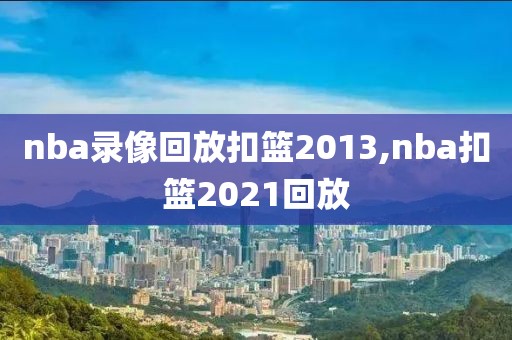 nba录像回放扣篮2013,nba扣篮2021回放