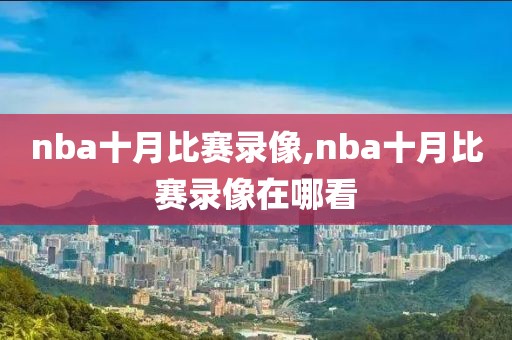 nba十月比赛录像,nba十月比赛录像在哪看