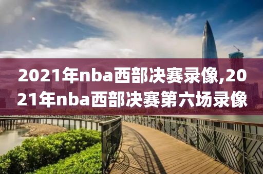 2021年nba西部决赛录像,2021年nba西部决赛第六场录像