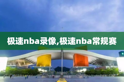 极速nba录像,极速nba常规赛