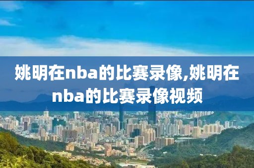 姚明在nba的比赛录像,姚明在nba的比赛录像视频