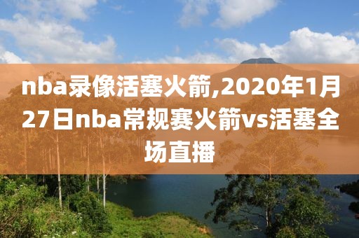 nba录像活塞火箭,2020年1月27日nba常规赛火箭vs活塞全场直播