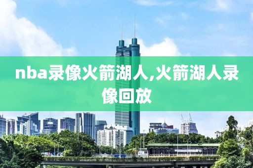nba录像火箭湖人,火箭湖人录像回放