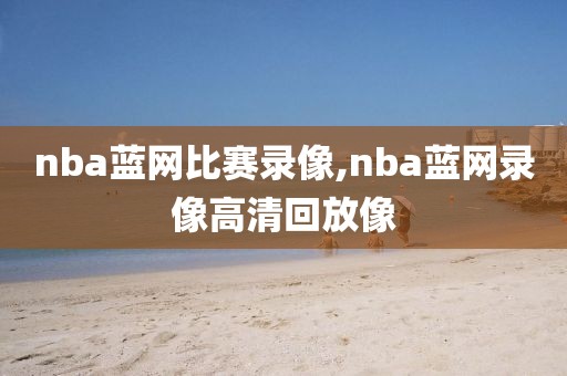 nba蓝网比赛录像,nba蓝网录像高清回放像