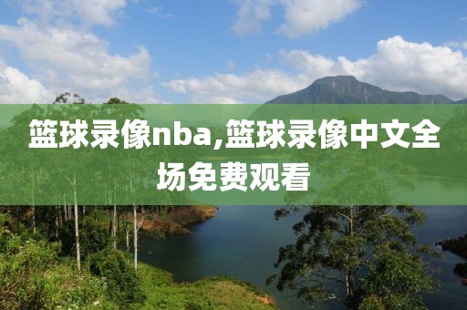 篮球录像nba,篮球录像中文全场免费观看