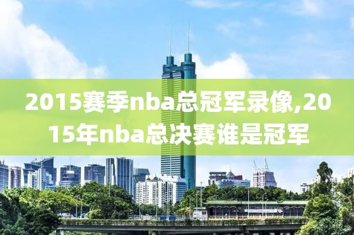 2015赛季nba总冠军录像,2015年nba总决赛谁是冠军