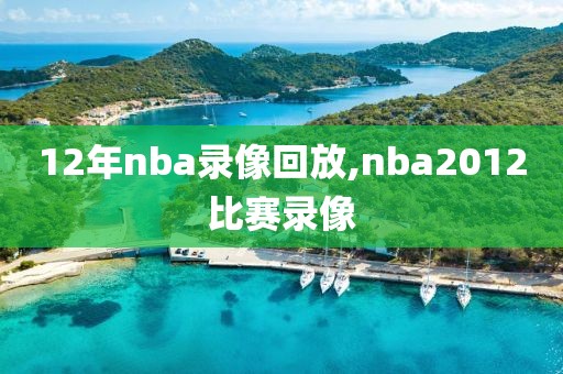 12年nba录像回放,nba2012比赛录像