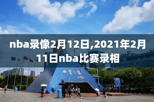 nba录像2月12日,2021年2月11日nba比赛录相