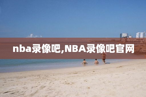 nba录像吧,NBA录像吧官网