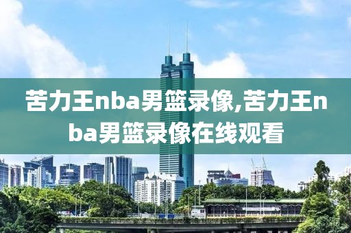 苦力王nba男篮录像,苦力王nba男篮录像在线观看