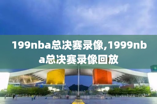 199nba总决赛录像,1999nba总决赛录像回放