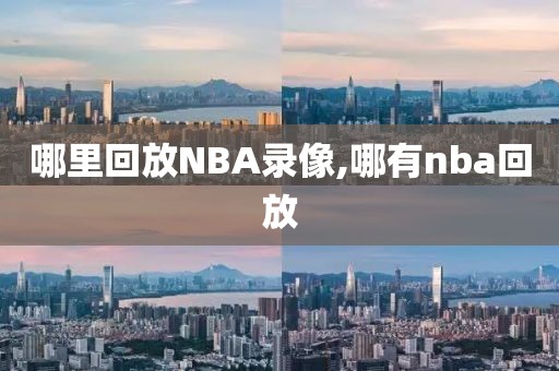 哪里回放NBA录像,哪有nba回放