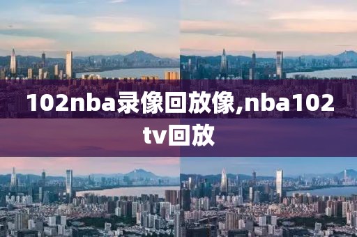102nba录像回放像,nba102tv回放