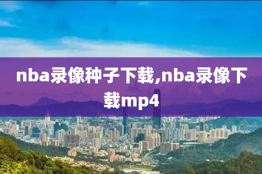 nba录像种子下载,nba录像下载mp4