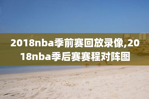 2018nba季前赛回放录像,2018nba季后赛赛程对阵图