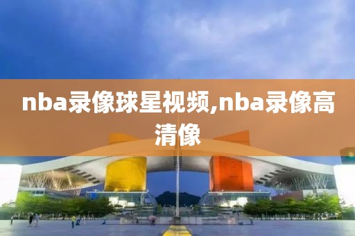 nba录像球星视频,nba录像高清像