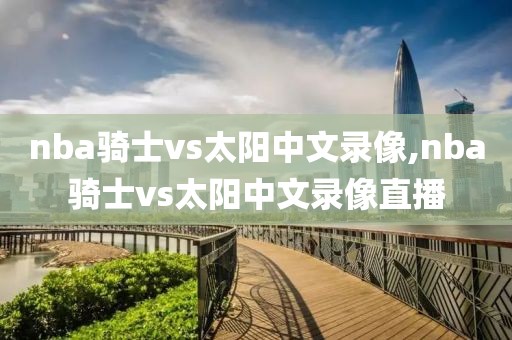 nba骑士vs太阳中文录像,nba骑士vs太阳中文录像直播