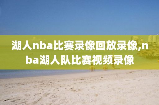 湖人nba比赛录像回放录像,nba湖人队比赛视频录像