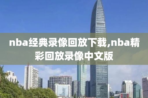 nba经典录像回放下载,nba精彩回放录像中文版