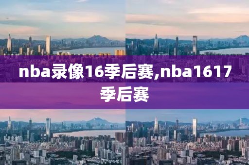nba录像16季后赛,nba1617季后赛