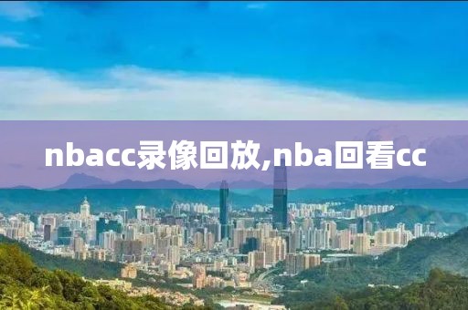 nbacc录像回放,nba回看cc