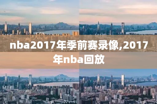 nba2017年季前赛录像,2017年nba回放