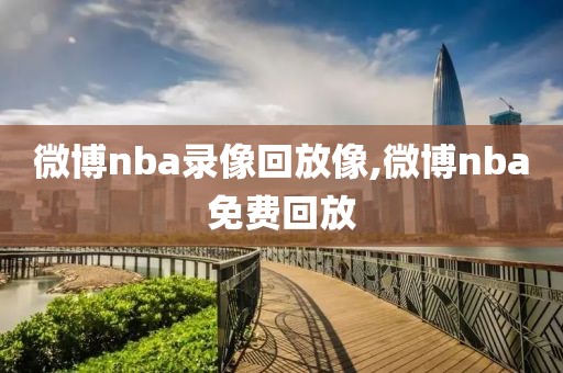 微博nba录像回放像,微博nba免费回放