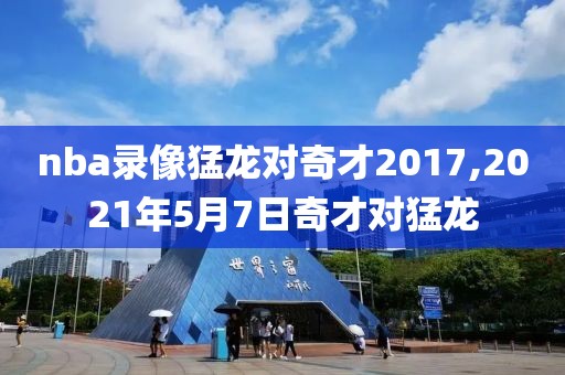 nba录像猛龙对奇才2017,2021年5月7日奇才对猛龙