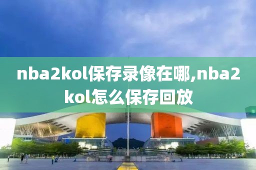 nba2kol保存录像在哪,nba2kol怎么保存回放
