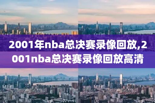 2001年nba总决赛录像回放,2001nba总决赛录像回放高清